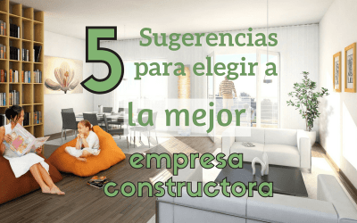 5 Sugerencias para elegir a la mejor empresa constructora