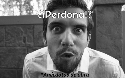 ¿¡Perdona!? – Anécdotas de obra