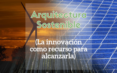 Arquitectura Sostenible: La innovación como recurso para alcanzarla